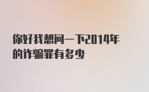 你好我想问一下2014年的诈骗罪有多少