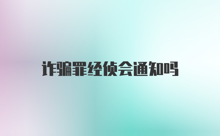 诈骗罪经侦会通知吗