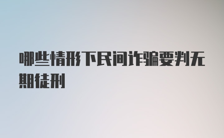 哪些情形下民间诈骗要判无期徒刑