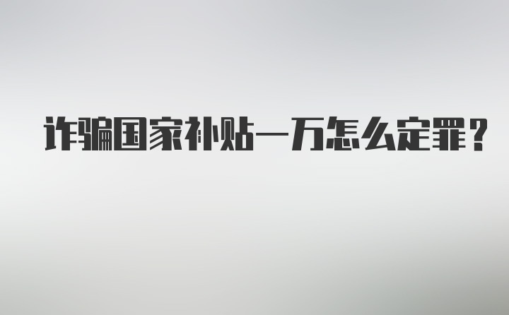 诈骗国家补贴一万怎么定罪？