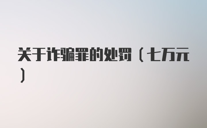 关于诈骗罪的处罚(七万元)