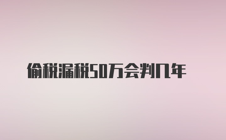 偷税漏税50万会判几年