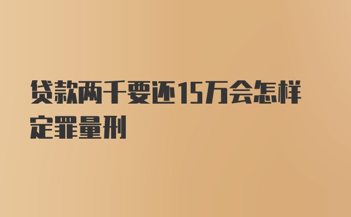 贷款两千要还15万会怎样定罪量刑