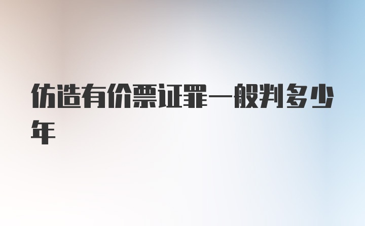 仿造有价票证罪一般判多少年