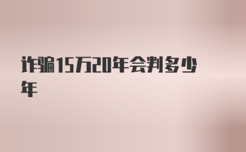 诈骗15万20年会判多少年