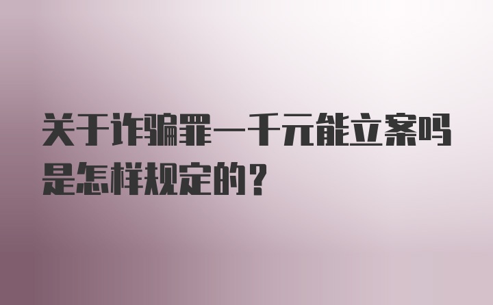 关于诈骗罪一千元能立案吗是怎样规定的？