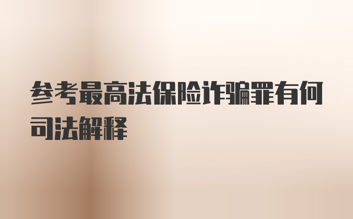 参考最高法保险诈骗罪有何司法解释