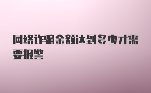 网络诈骗金额达到多少才需要报警