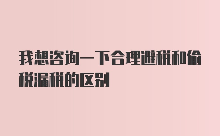 我想咨询一下合理避税和偷税漏税的区别