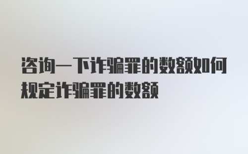 咨询一下诈骗罪的数额如何规定诈骗罪的数额