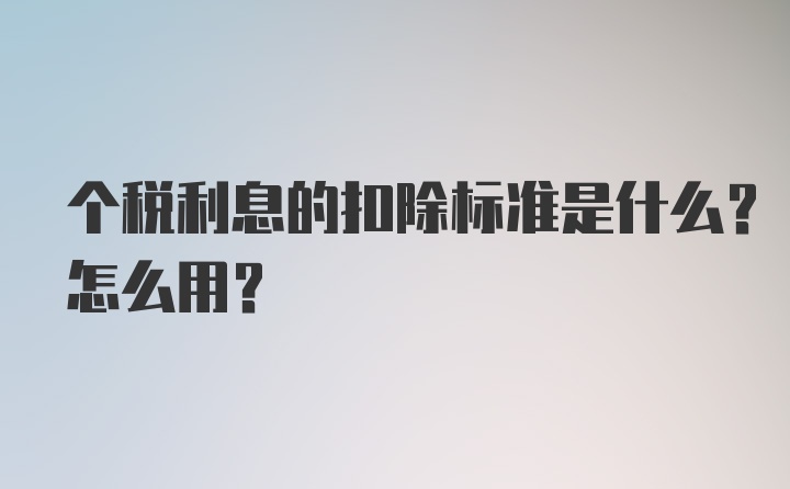 个税利息的扣除标准是什么？怎么用？