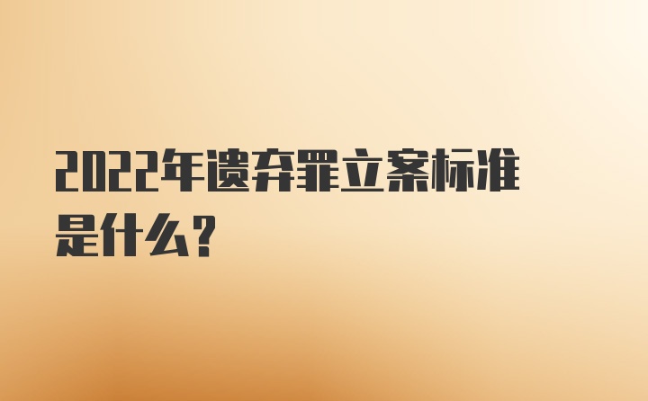 2022年遗弃罪立案标准是什么？