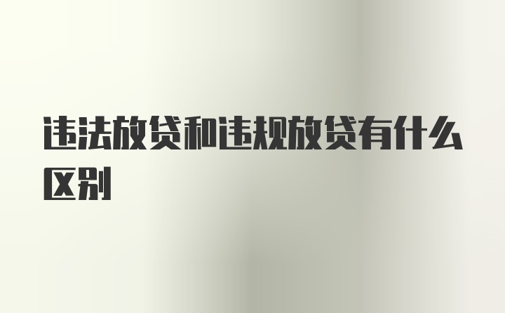 违法放贷和违规放贷有什么区别