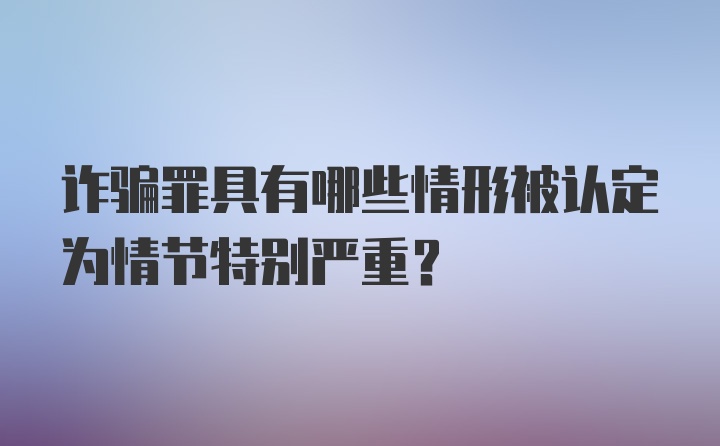 诈骗罪具有哪些情形被认定为情节特别严重?