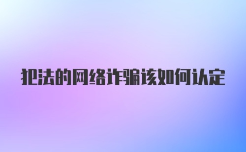 犯法的网络诈骗该如何认定