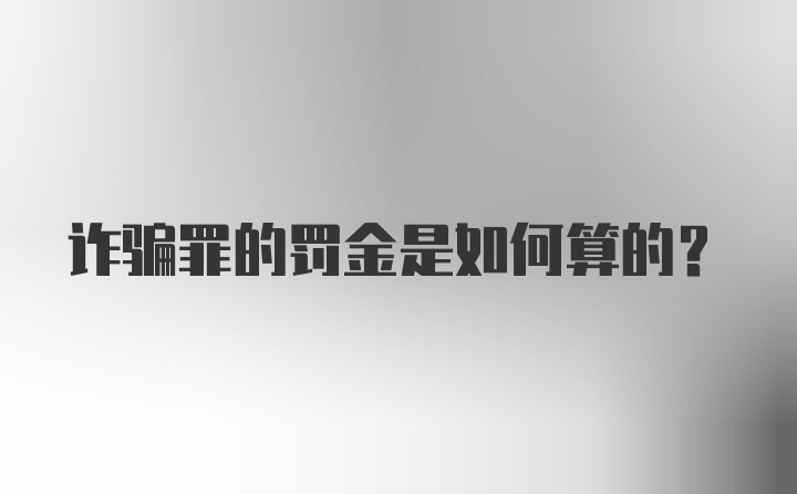 诈骗罪的罚金是如何算的?