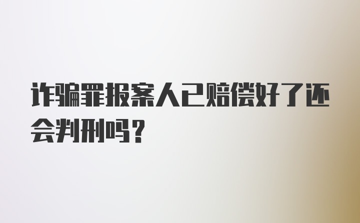 诈骗罪报案人已赔偿好了还会判刑吗?