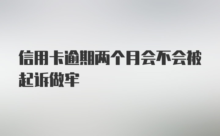 信用卡逾期两个月会不会被起诉做牢