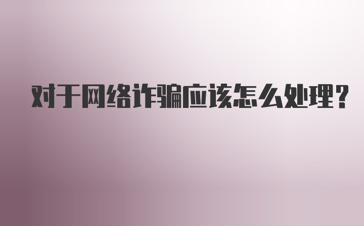 对于网络诈骗应该怎么处理？