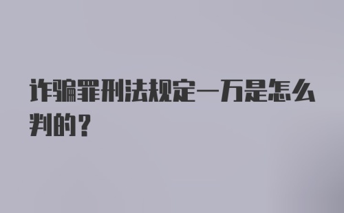 诈骗罪刑法规定一万是怎么判的？