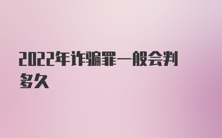 2022年诈骗罪一般会判多久