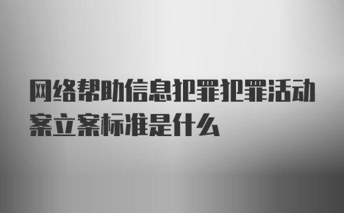 网络帮助信息犯罪犯罪活动案立案标准是什么