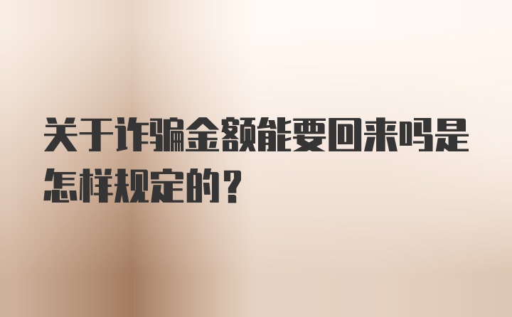 关于诈骗金额能要回来吗是怎样规定的?