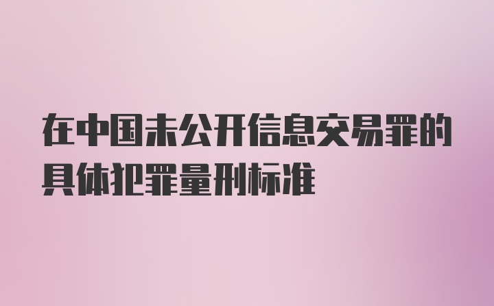 在中国未公开信息交易罪的具体犯罪量刑标准