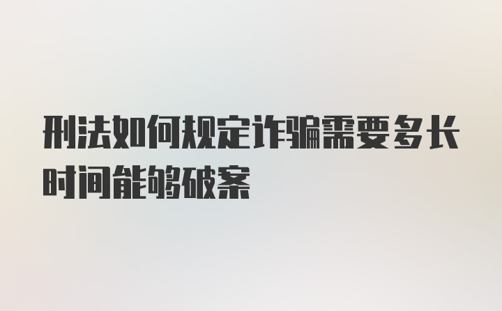 刑法如何规定诈骗需要多长时间能够破案