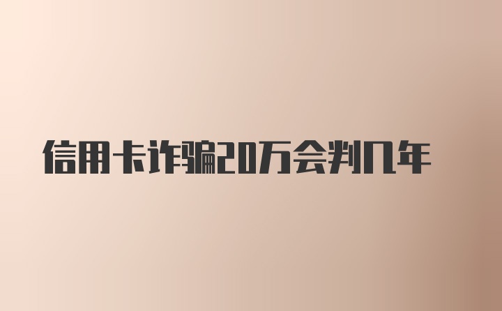 信用卡诈骗20万会判几年