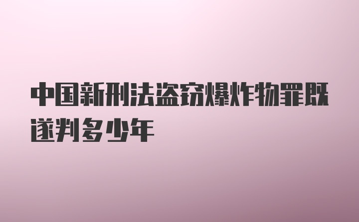 中国新刑法盗窃爆炸物罪既遂判多少年