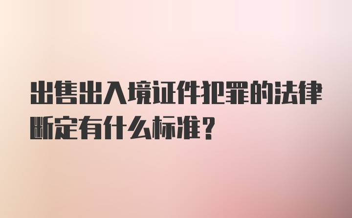 出售出入境证件犯罪的法律断定有什么标准？