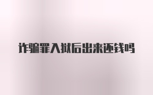 诈骗罪入狱后出来还钱吗