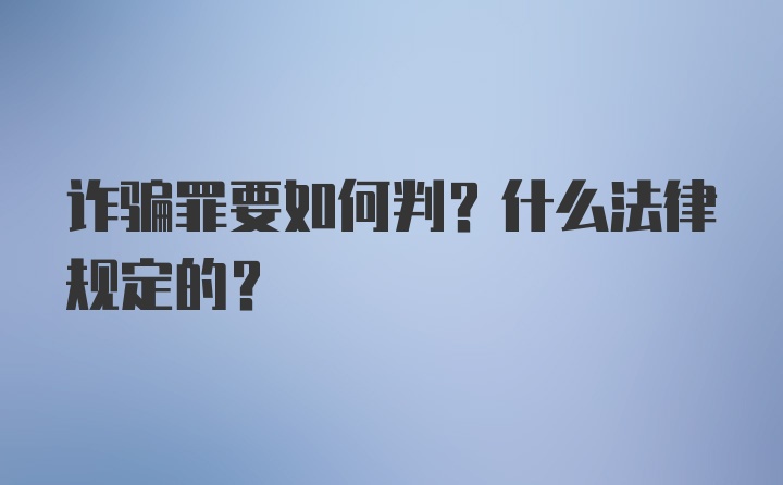 诈骗罪要如何判？什么法律规定的？