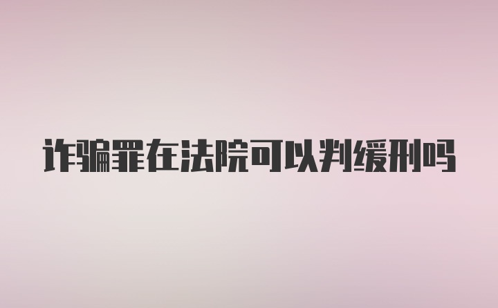 诈骗罪在法院可以判缓刑吗