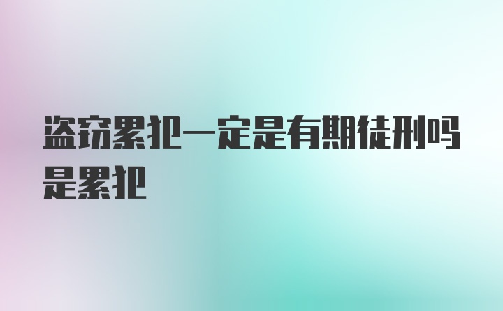 盗窃累犯一定是有期徒刑吗是累犯