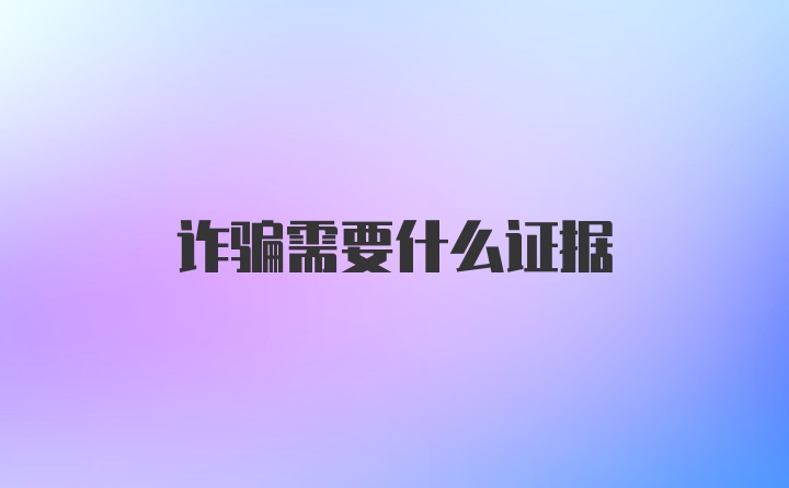 诈骗需要什么证据