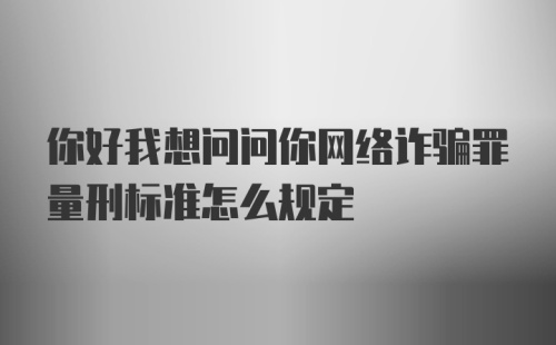 你好我想问问你网络诈骗罪量刑标准怎么规定