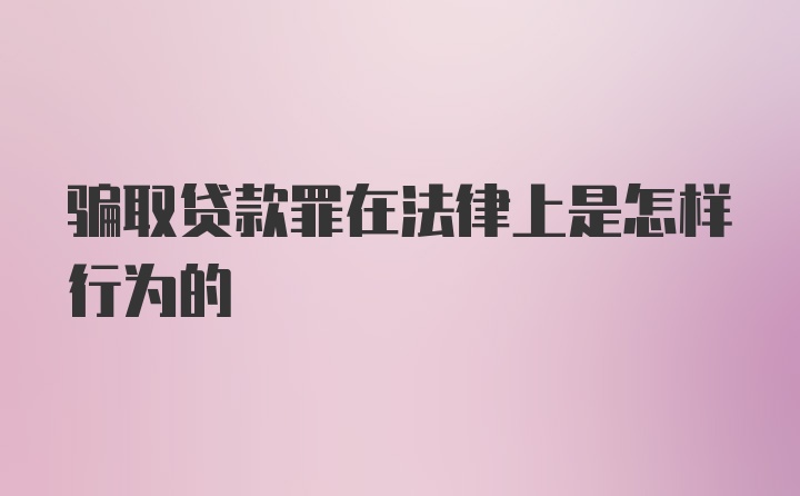 骗取贷款罪在法律上是怎样行为的