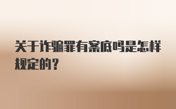 关于诈骗罪有案底吗是怎样规定的?