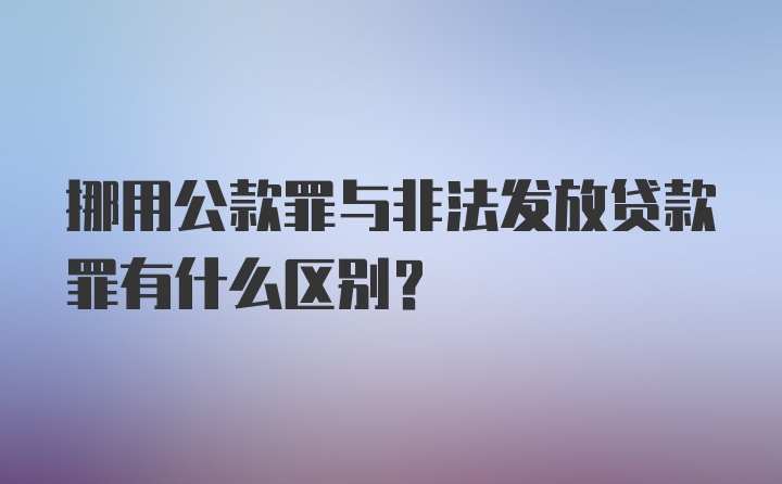 挪用公款罪与非法发放贷款罪有什么区别？