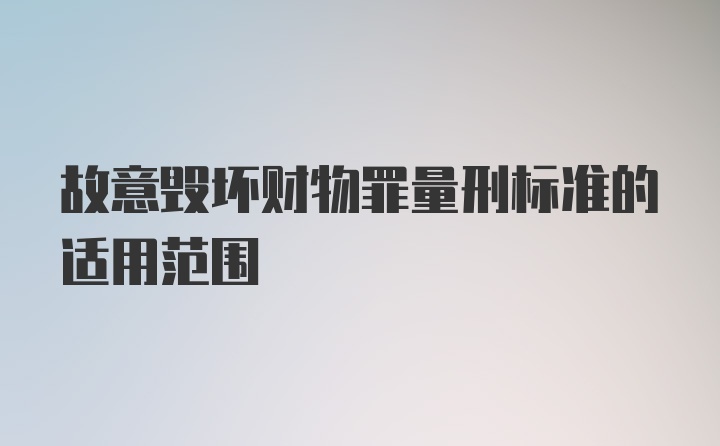 故意毁坏财物罪量刑标准的适用范围