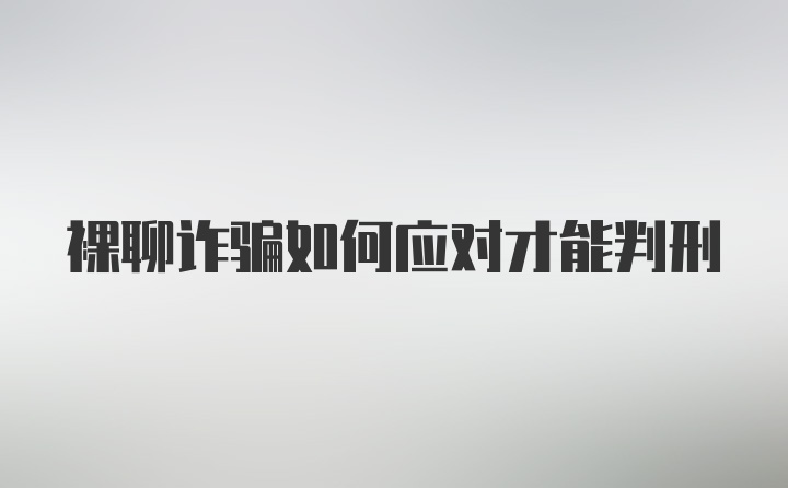 裸聊诈骗如何应对才能判刑