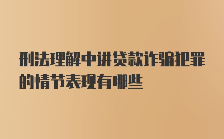 刑法理解中讲贷款诈骗犯罪的情节表现有哪些