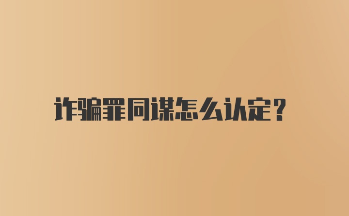 诈骗罪同谋怎么认定？