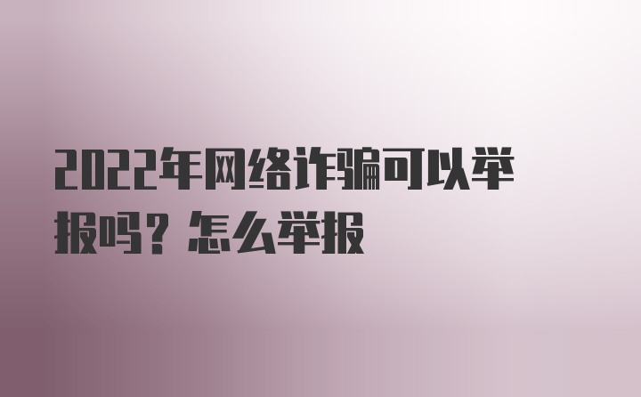 2022年网络诈骗可以举报吗？怎么举报