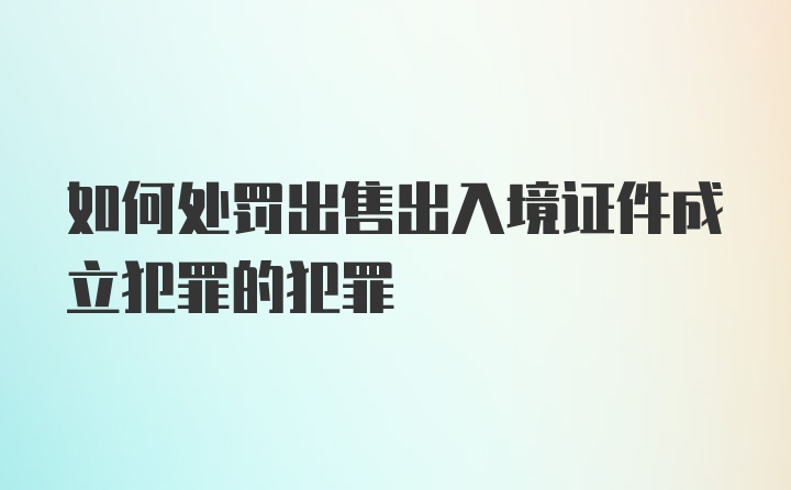 如何处罚出售出入境证件成立犯罪的犯罪