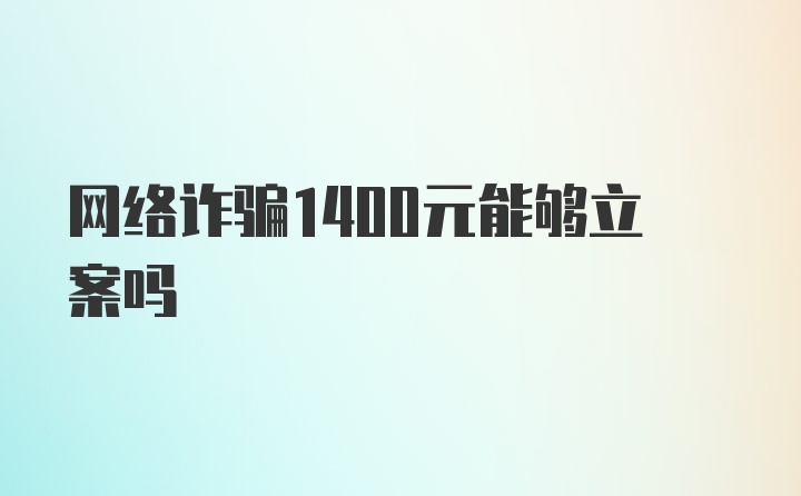 网络诈骗1400元能够立案吗