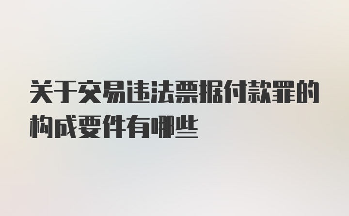 关于交易违法票据付款罪的构成要件有哪些