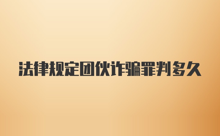 法律规定团伙诈骗罪判多久